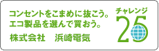 コンセントをこまめに抜こう。エコ製品を選んで 買おう。株式会社　浜崎電気  チャレンジ25