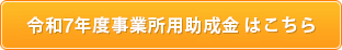 令和6年度事業所用助成金 はこちら